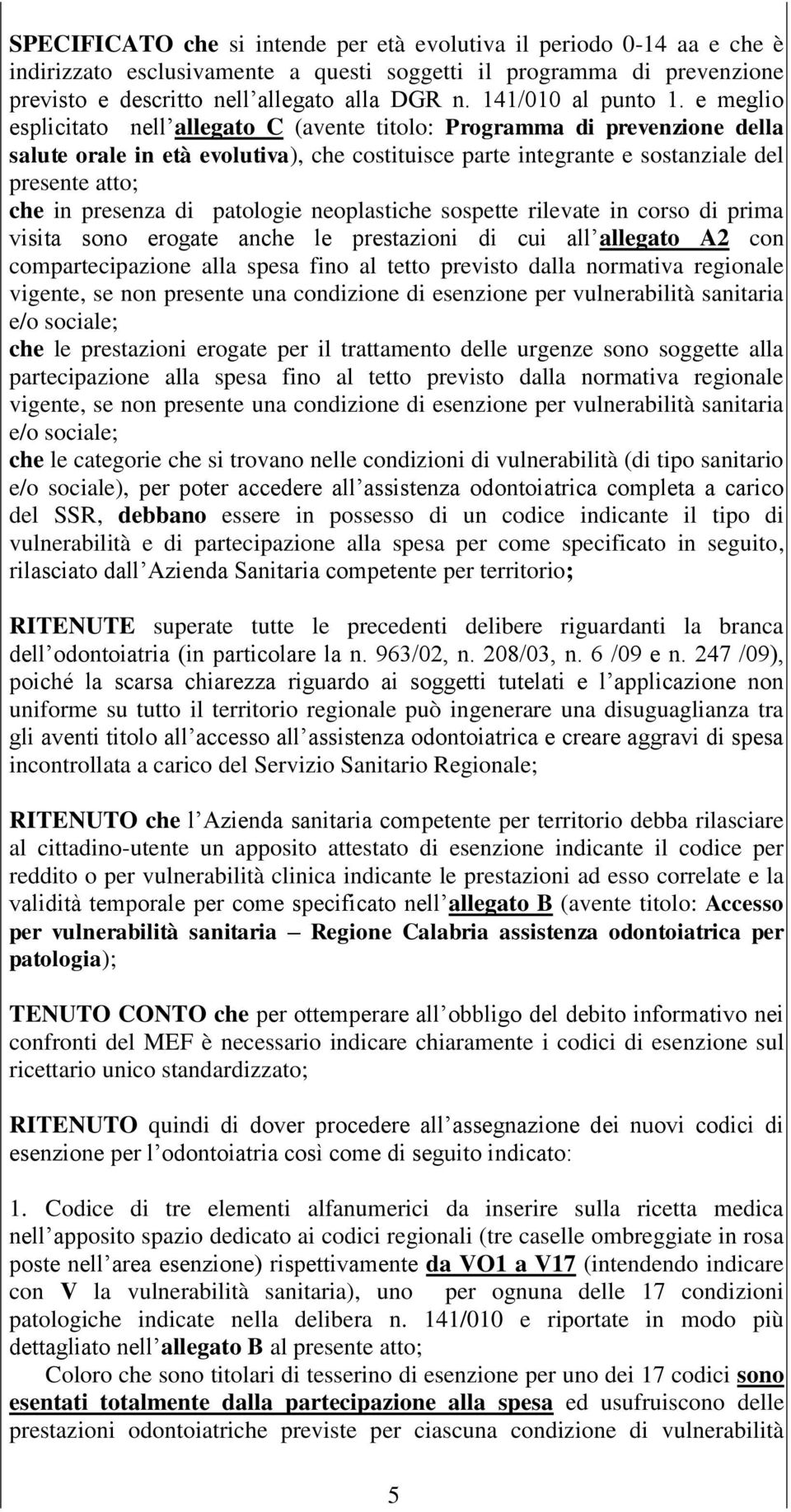 e meglio esplicitato nell allegato C (avente titolo: Programma di prevenzione della salute orale in età evolutiva), che costituisce parte integrante e sostanziale del presente atto; che in presenza