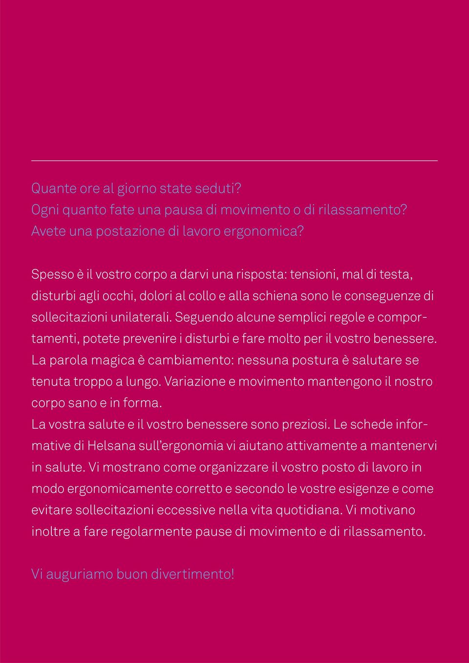 Seguendo alcune semplici regole e comportamenti, potete prevenire i disturbi e fare molto per il vostro benessere. La parola magica è cambiamento: nessuna postura è salutare se tenuta troppo a lungo.