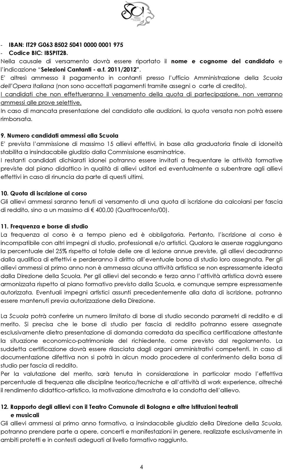 I candidati che non effettueranno il versamento della quota di partecipazione, non verranno ammessi alle prove selettive.