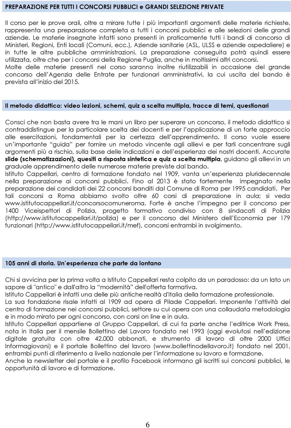 Le materie insegnate infatti sono presenti in praticamente tutti i bandi di concorso di Ministeri, Regioni, Enti locali (Comuni, ecc.