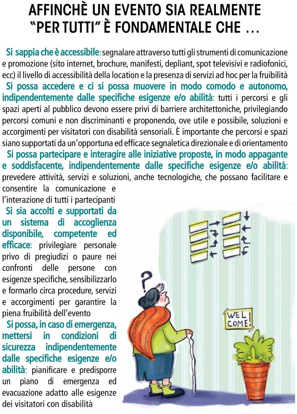 autonomo, indipendentemente dalle specifiche esigenze e/o abilità: tutti i percorsi e gli spazi aperti al pubblico devono essere privi di barriere architettoniche, privilegiando percorsi comuni e non