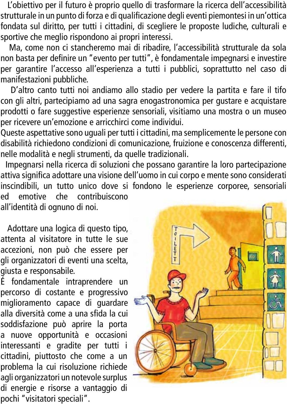 Ma, come non ci stancheremo mai di ribadire, l accessibilità strutturale da sola non basta per definire un evento per tutti, è fondamentale impegnarsi e investire per garantire l accesso all