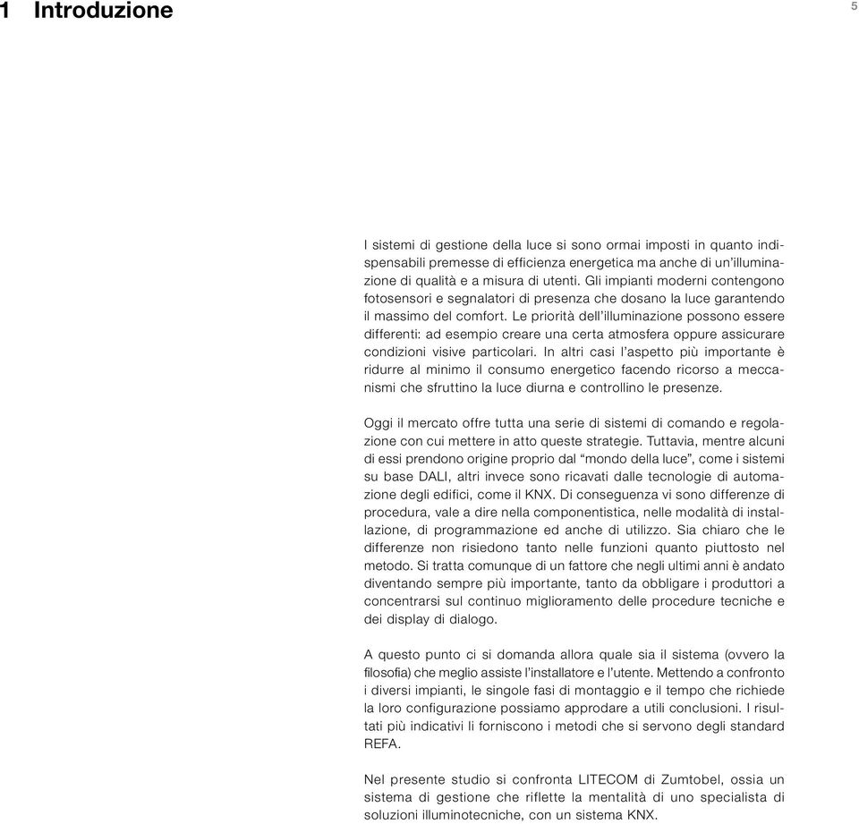 Le priorità dell illuminazione possono essere differenti: ad esempio creare una certa atmosfera oppure assicurare condizioni visive particolari.