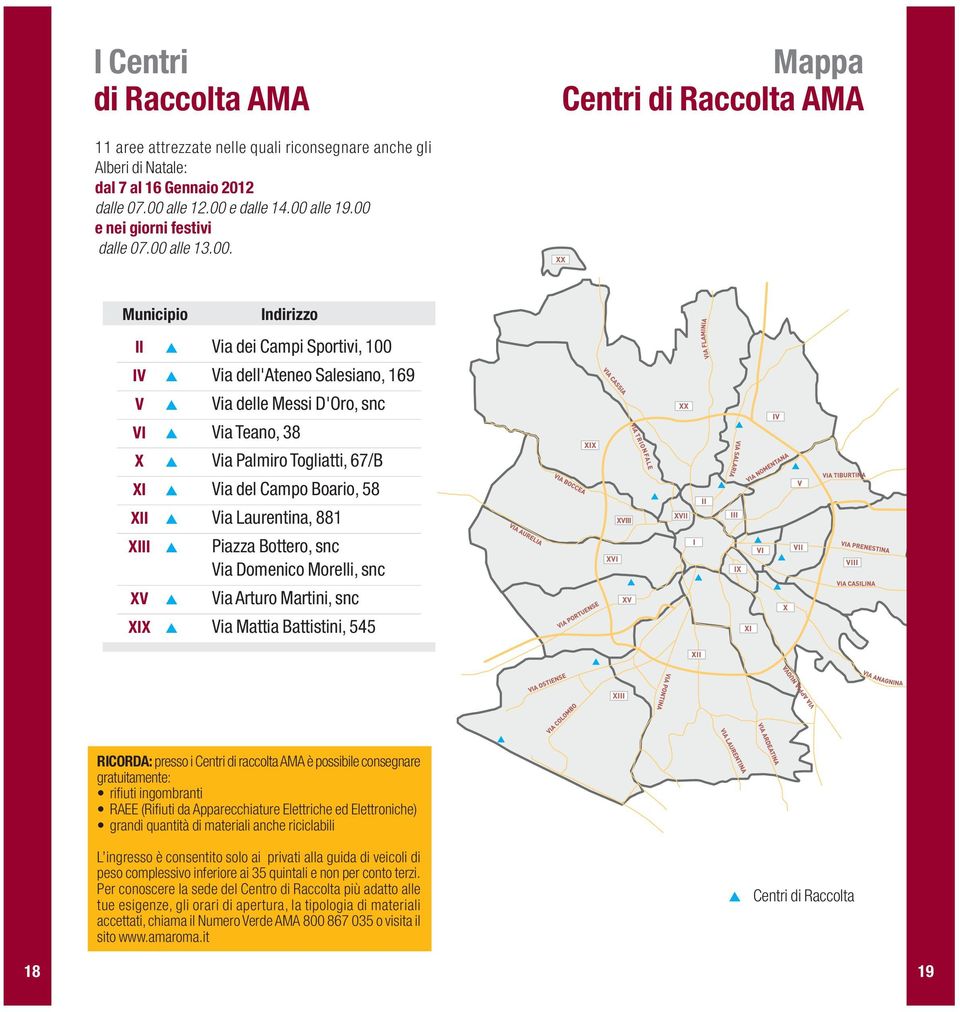 XI Via del Campo Boario, 58 XII Via Laurentina, 881 XIII Piazza Bottero, snc Via Domenico Morelli, snc XV Via Arturo Martini, snc XIX Via Mattia Battistini, 545 RICORDA: presso i Centri di raccolta