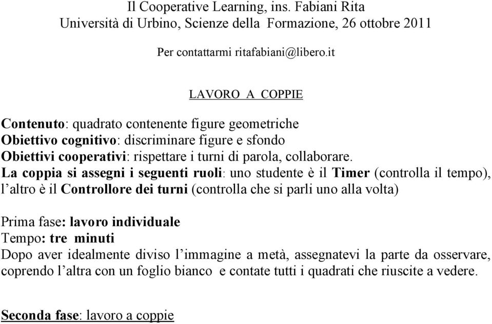 La coppia si assegni i seguenti ruoli: uno studente è il Timer (controlla il tempo), l altro è il Controllore dei turni (controlla che si parli uno alla volta) Prima fase: lavoro