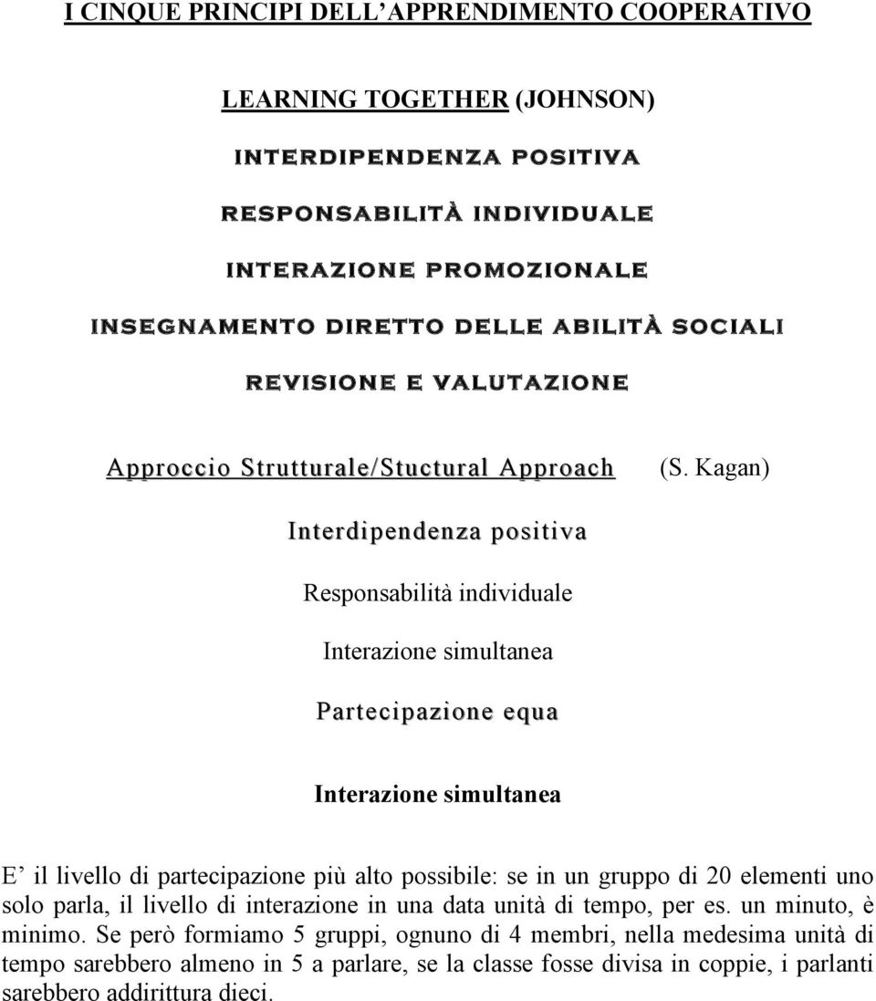 Kagan) Interdipendenza positiva Responsabilità individuale Interazione simultanea Partecipazione equa Interazione simultanea E il livello di partecipazione più alto possibile: se in un