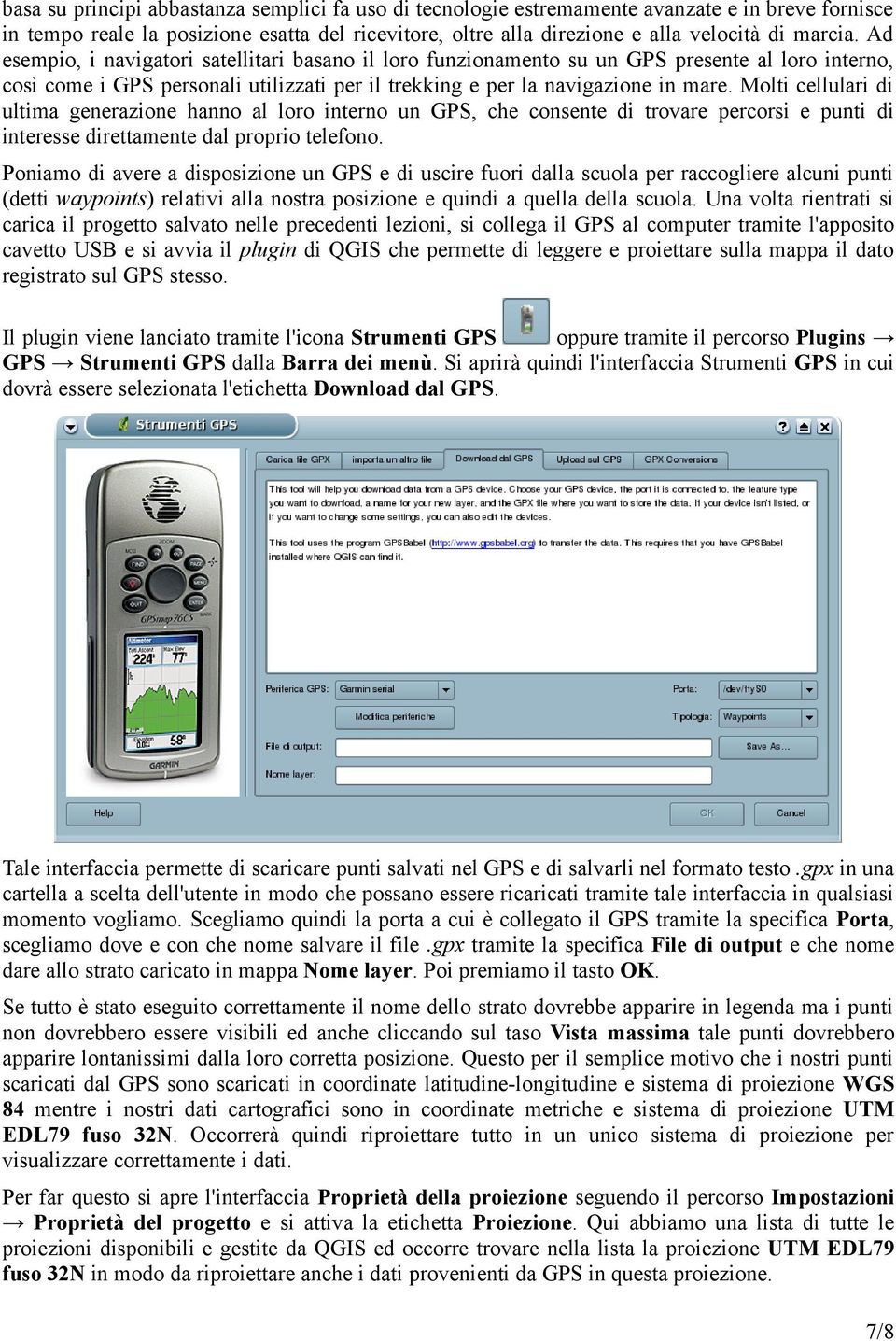 Molti cellulari di ultima generazione hanno al loro interno un GPS, che consente di trovare percorsi e punti di interesse direttamente dal proprio telefono.