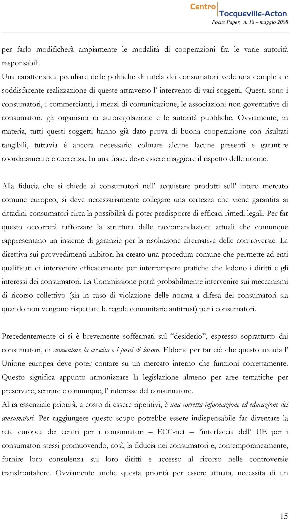 Questi sono i consumatori, i commercianti, i mezzi di comunicazione, le associazioni non governative di consumatori, gli organismi di autoregolazione e le autorità pubbliche.