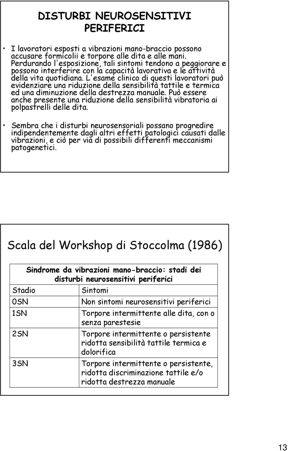 L'esame clinico di questi lavoratori può evidenziare una riduzione della sensibilità tattile e termica ed una diminuzione della destrezza manuale.