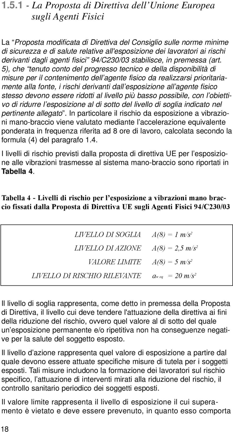 5), che tenuto conto del progresso tecnico e della disponibilità di misure per il contenimento dell agente fisico da realizzarsi prioritariamente alla fonte, i rischi derivanti dall esposizione all