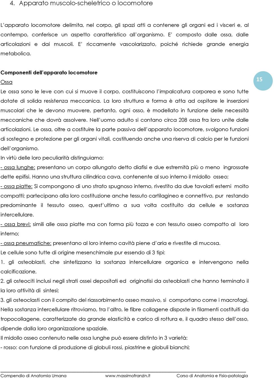 Componenti dell apparato locomotore Ossa Le ossa sono le leve con cui si muove il corpo, costituiscono l impalcatura corporea e sono tutte dotate di solida resistenza meccanica.