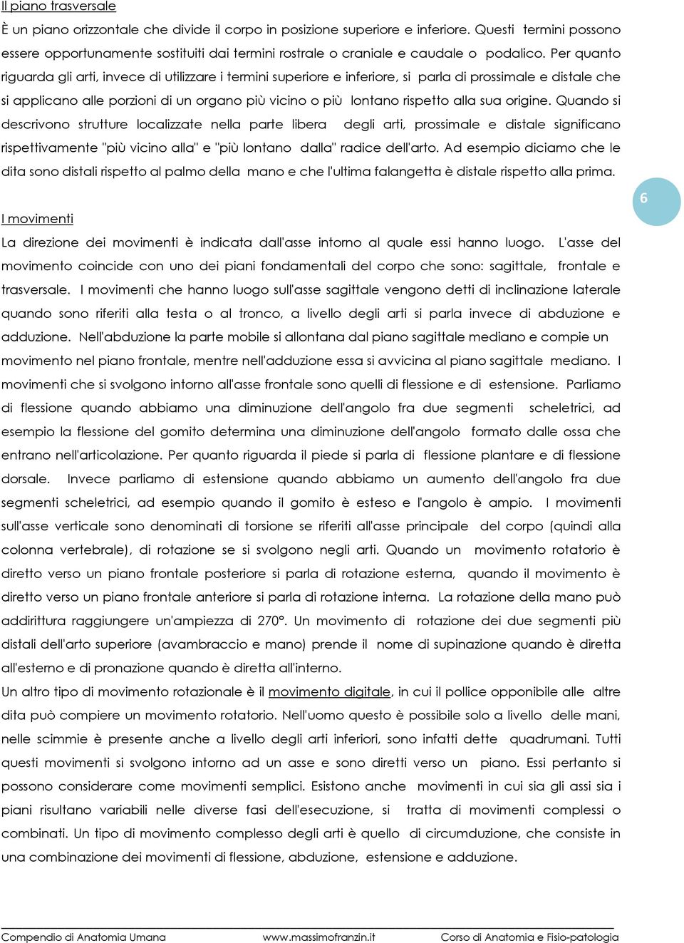 Per quanto riguarda gli arti, invece di utilizzare i termini superiore e inferiore, si parla di prossimale e distale che si applicano alle porzioni di un organo più vicino o più lontano rispetto alla