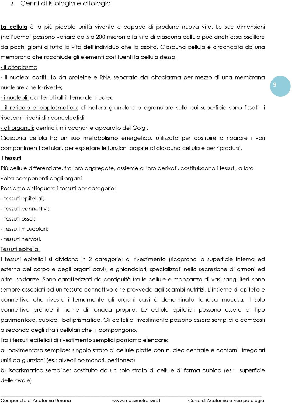 Ciascuna cellula è circondata da una membrana che racchiude gli elementi costituenti la cellula stessa: - il citoplasma - il nucleo: costituito da proteine e RNA separato dal citoplasma per mezzo di