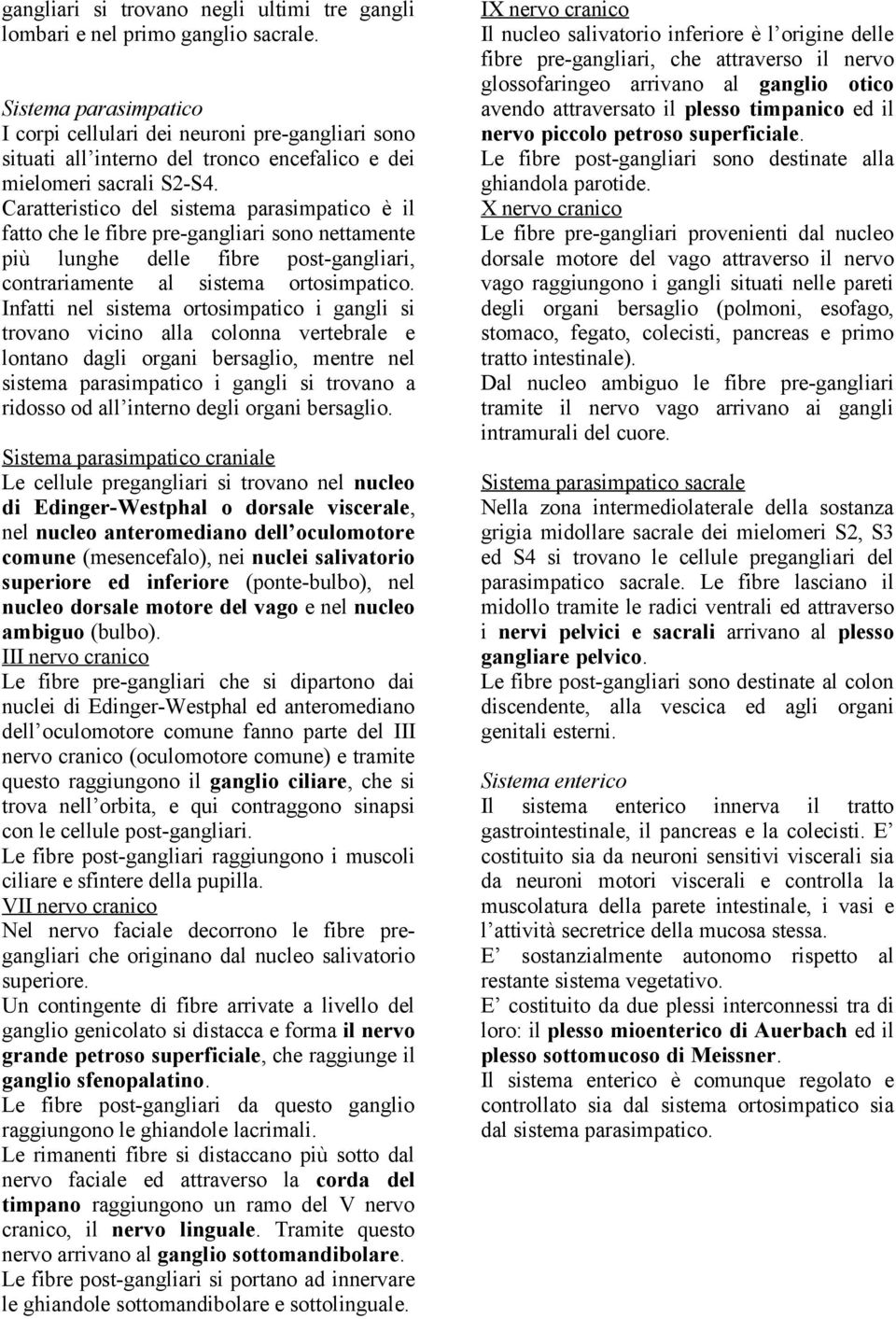 Caratteristico del sistema parasimpatico è il fatto che le fibre pre-gangliari sono nettamente più lunghe delle fibre post-gangliari, contrariamente al sistema ortosimpatico.