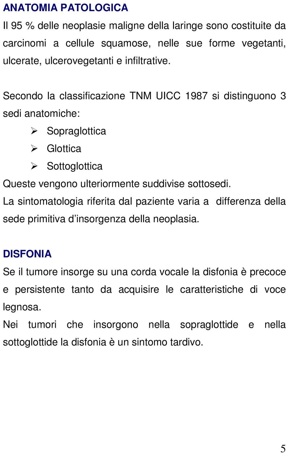 La sintomatologia riferita dal paziente varia a differenza della sede primitiva d insorgenza della neoplasia.