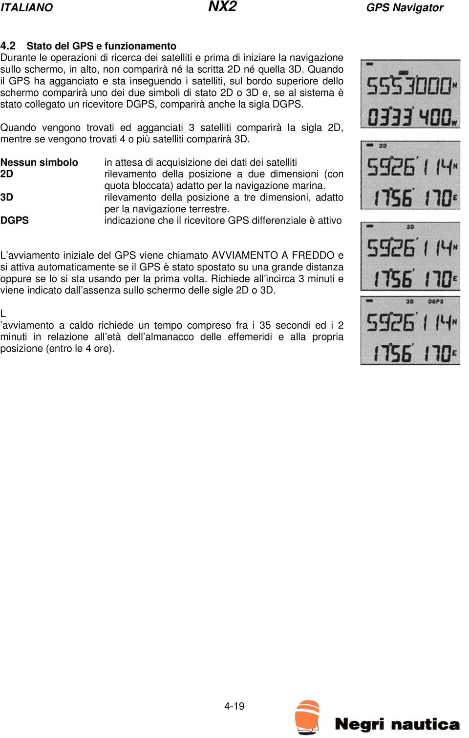 comparirà anche la sigla DGPS. Quando vengono trovati ed agganciati 3 satelliti comparirà la sigla 2D, mentre se vengono trovati 4 o più satelliti comparirà 3D.