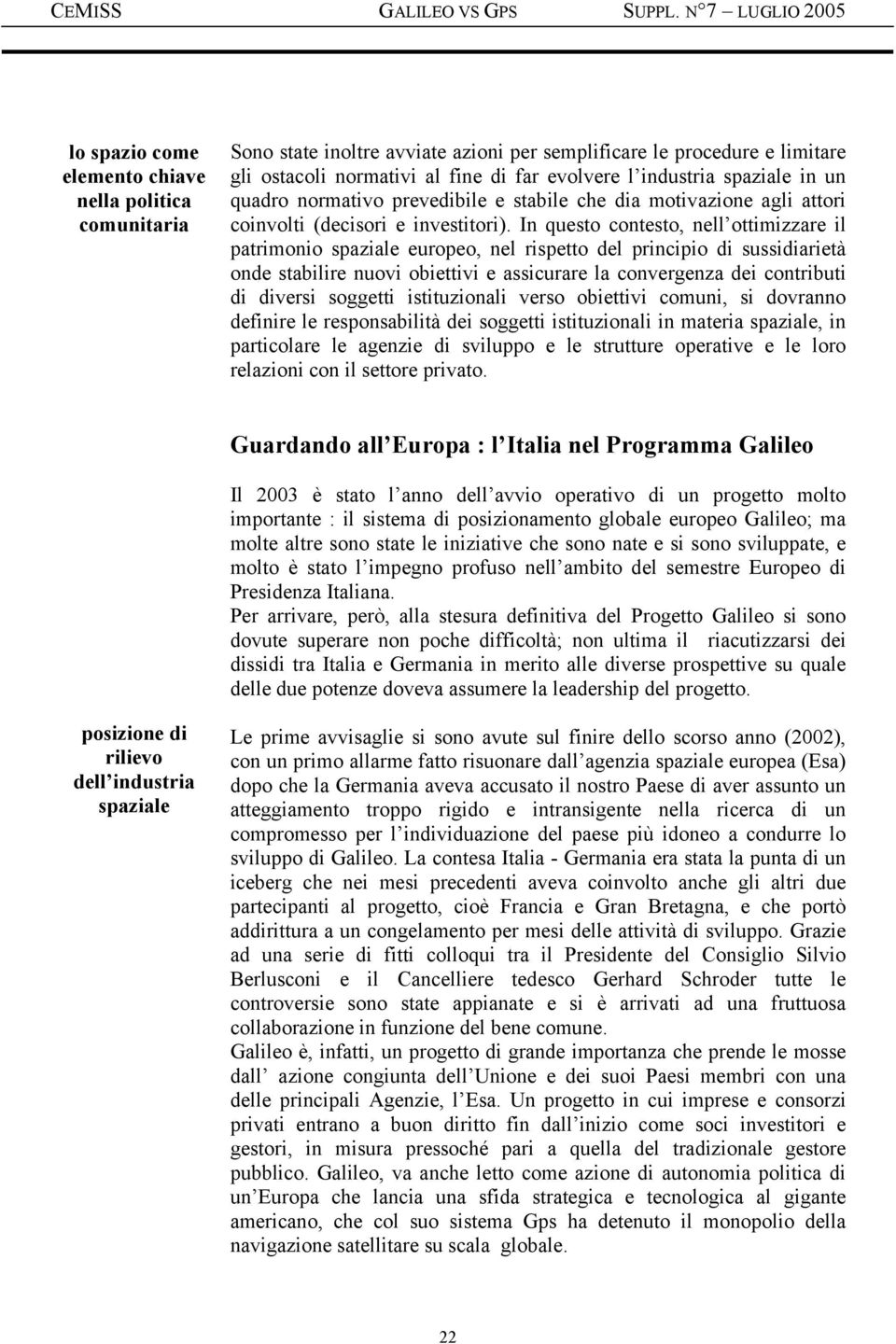 In questo contesto, nell ottimizzare il patrimonio spaziale europeo, nel rispetto del principio di sussidiarietà onde stabilire nuovi obiettivi e assicurare la convergenza dei contributi di diversi