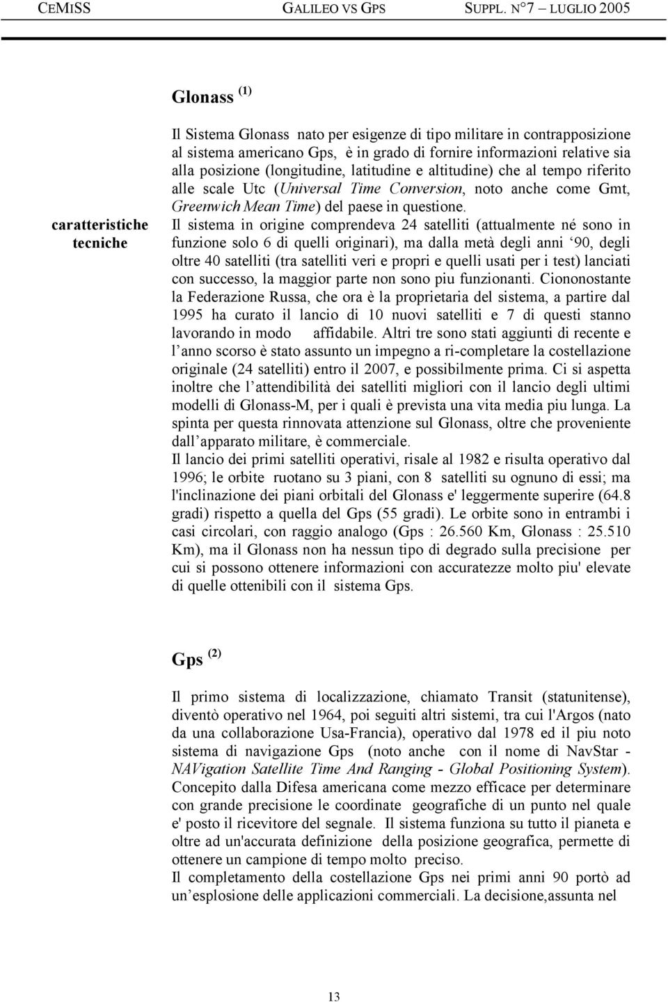 Il sistema in origine comprendeva 24 satelliti (attualmente né sono in funzione solo 6 di quelli originari), ma dalla metà degli anni 90, degli oltre 40 satelliti (tra satelliti veri e propri e