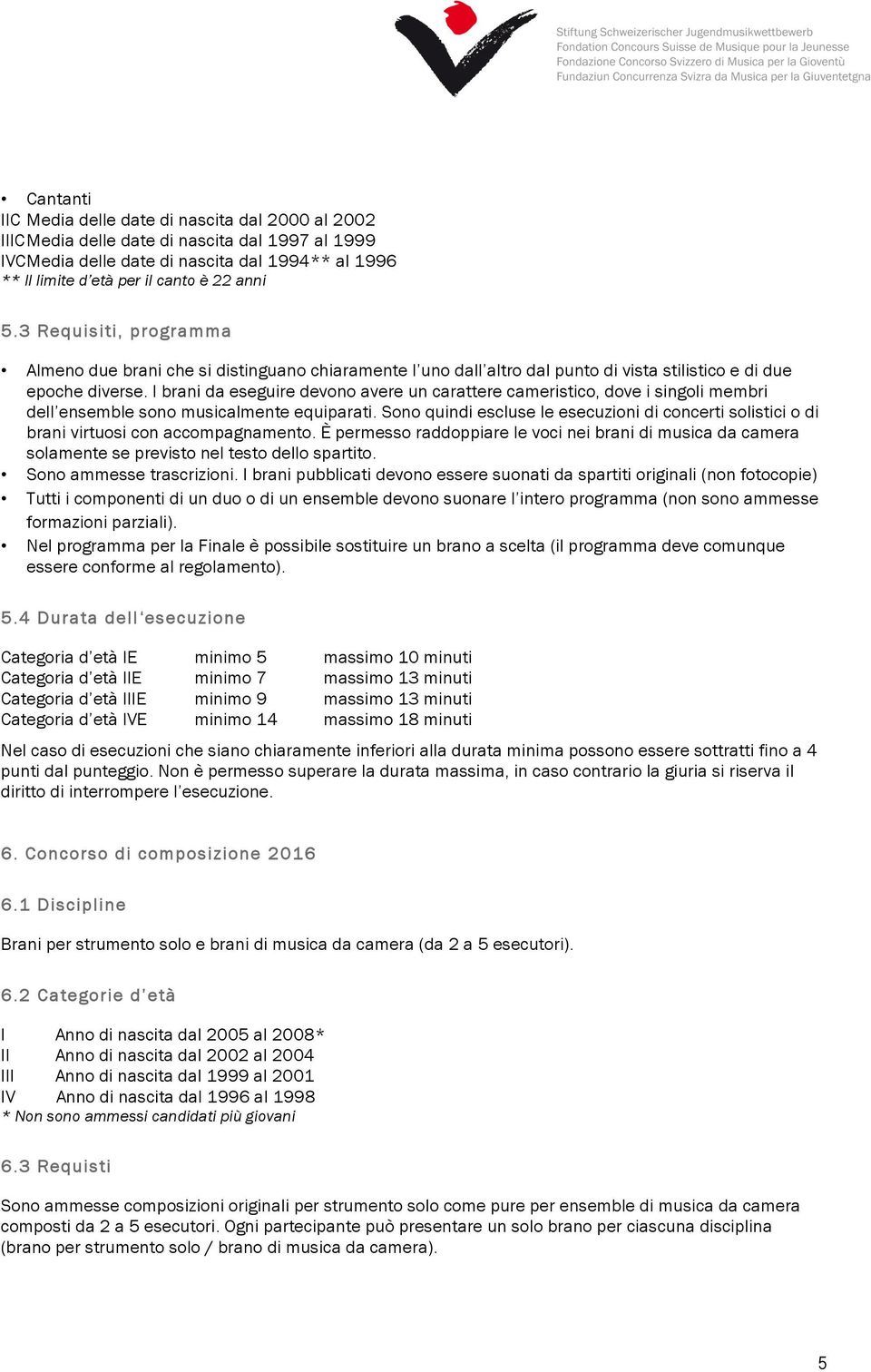 I brani da eseguire devono avere un carattere cameristico, dove i singoli membri dell ensemble sono musicalmente equiparati.