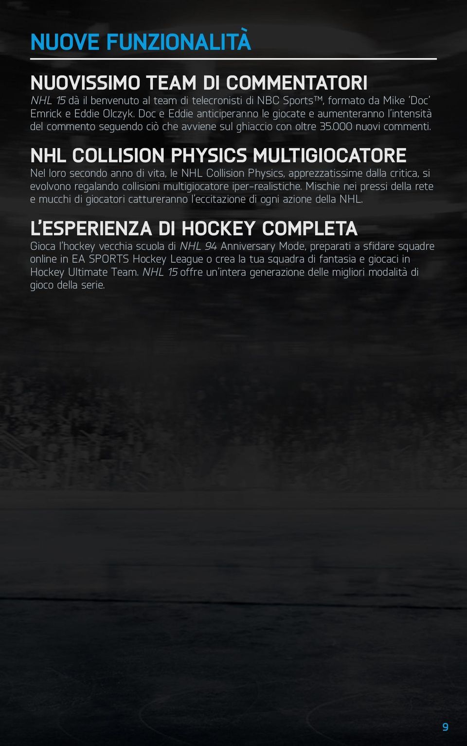 NHL Collision PhysiCS multigiocatore Nel loro secondo anno di vita, le NHL Collision Physics, apprezzatissime dalla critica, si evolvono regalando collisioni multigiocatore iper-realistiche.