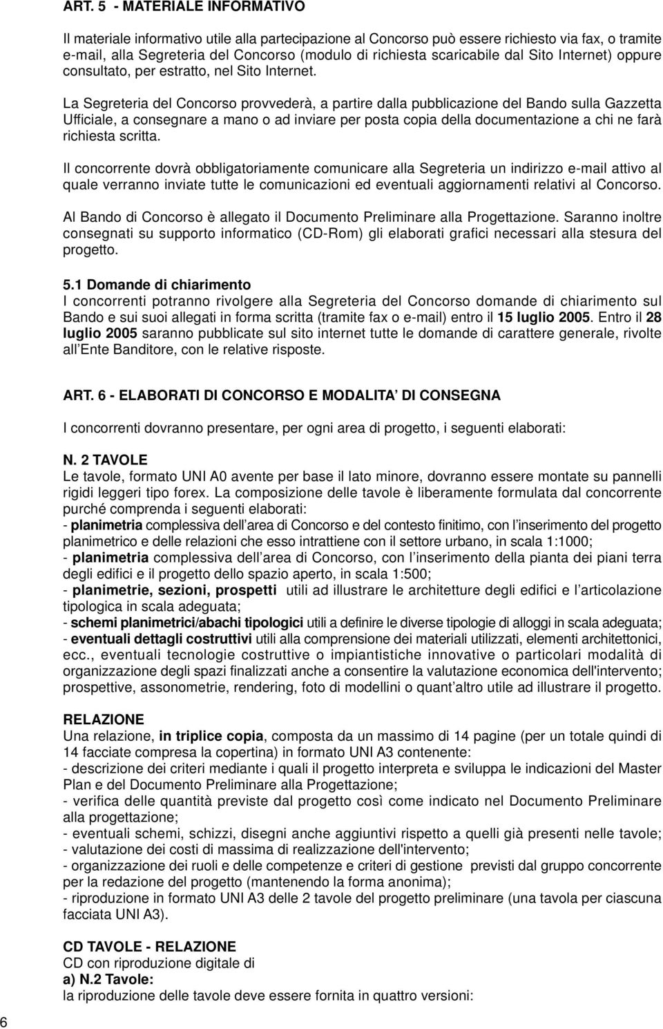 La Segreteria del Concorso provvederà, a partire dalla pubblicazione del Bando sulla Gazzetta Ufficiale, a consegnare a mano o ad inviare per posta copia della documentazione a chi ne farà richiesta