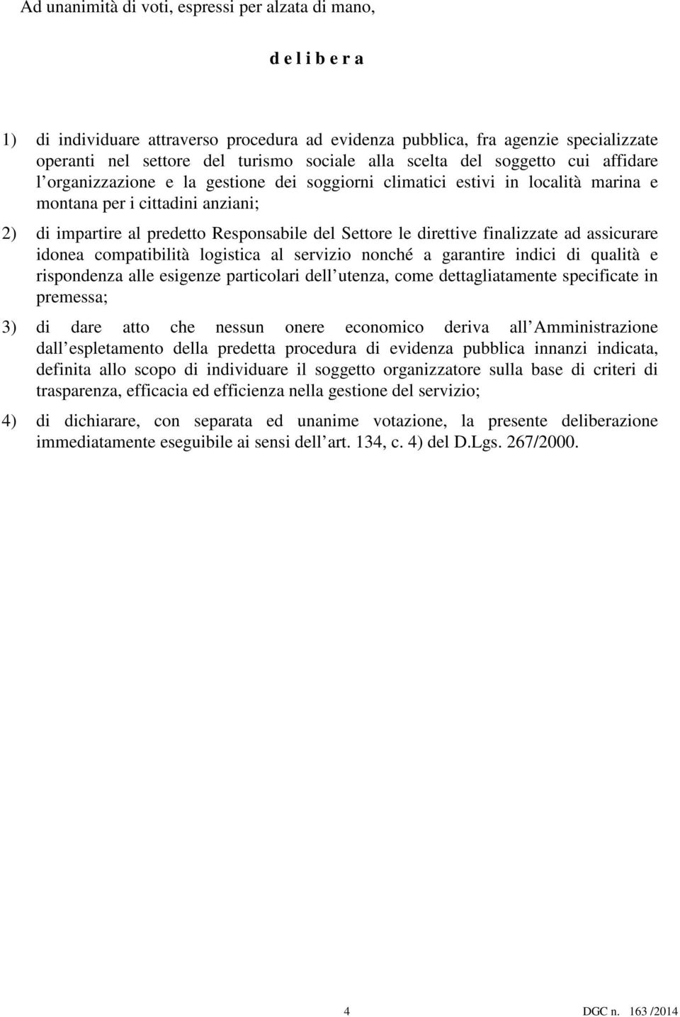 Settore le direttive finalizzate ad assicurare idonea compatibilità logistica al servizio nonché a garantire indici di qualità e rispondenza alle esigenze particolari dell utenza, come