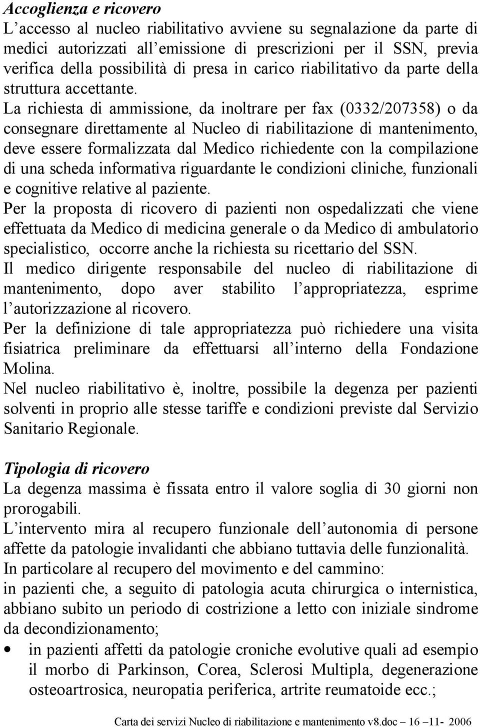 La richiesta di ammissione, da inoltrare per fax (0332/207358) o da consegnare direttamente al Nucleo di riabilitazione di mantenimento, deve essere formalizzata dal Medico richiedente con la