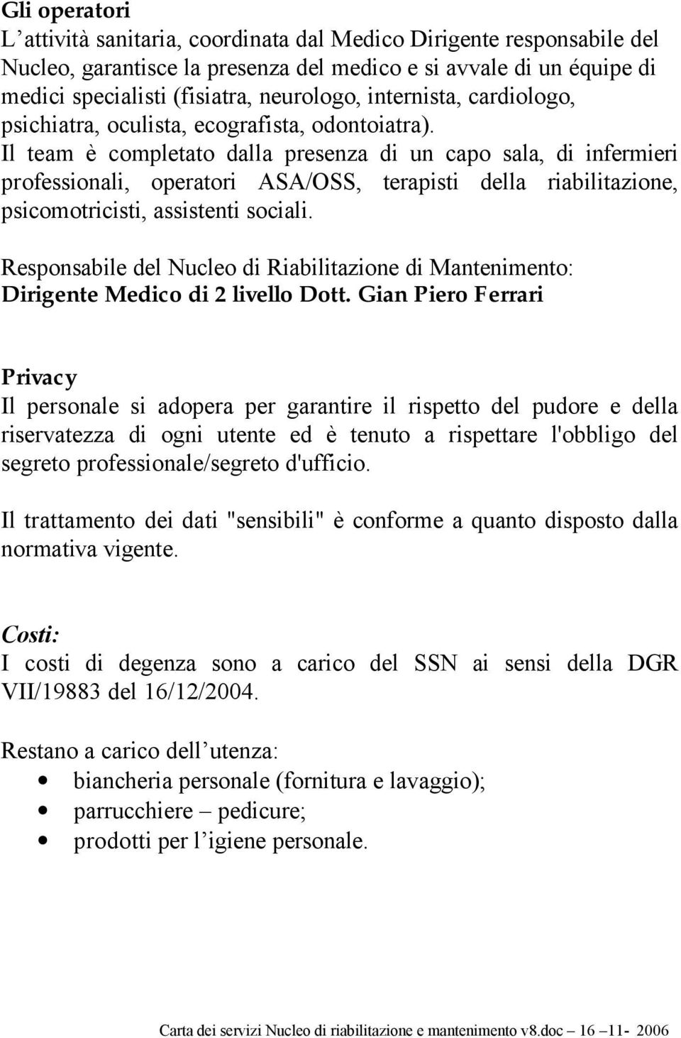 Il team è completato dalla presenza di un capo sala, di infermieri professionali, operatori ASA/OSS, terapisti della riabilitazione, psicomotricisti, assistenti sociali.