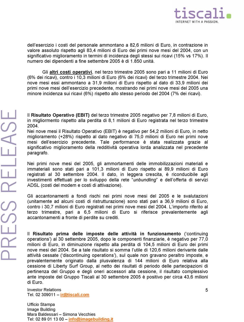 Gli altri costi operativi, nel terzo trimestre 2005 sono pari a 11 milioni di Euro (6% dei ricavi), contro i 10,3 milioni di Euro (6% dei ricavi) del terzo trimestre 2004.