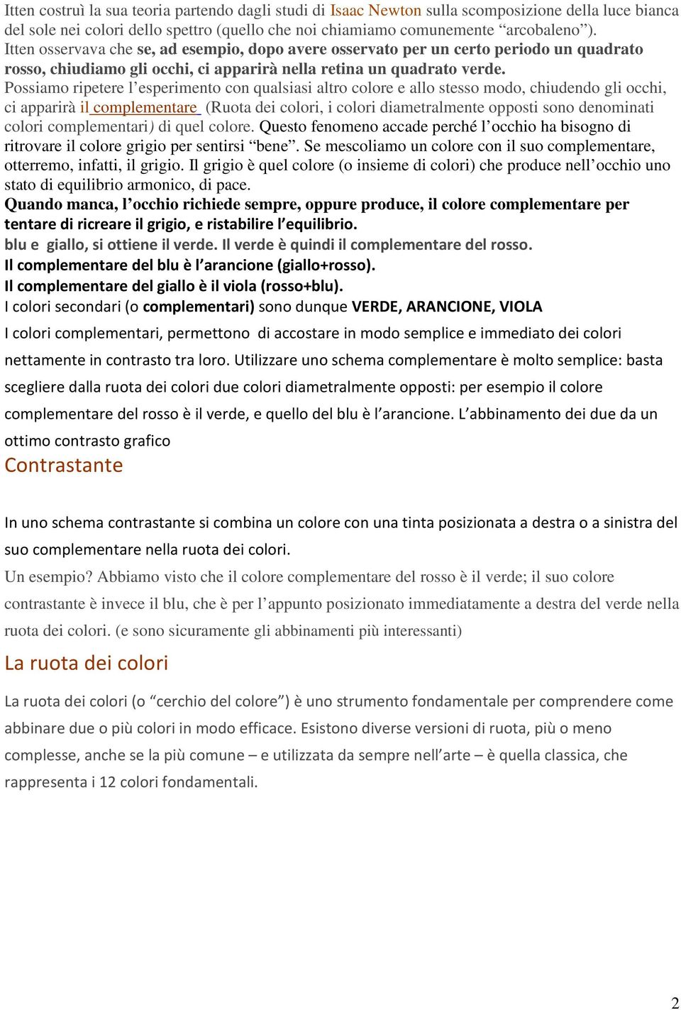 Possiamo ripetere l esperimento con qualsiasi altro colore e allo stesso modo, chiudendo gli occhi, ci apparirà il complementare (Ruota dei colori, i colori diametralmente opposti sono denominati