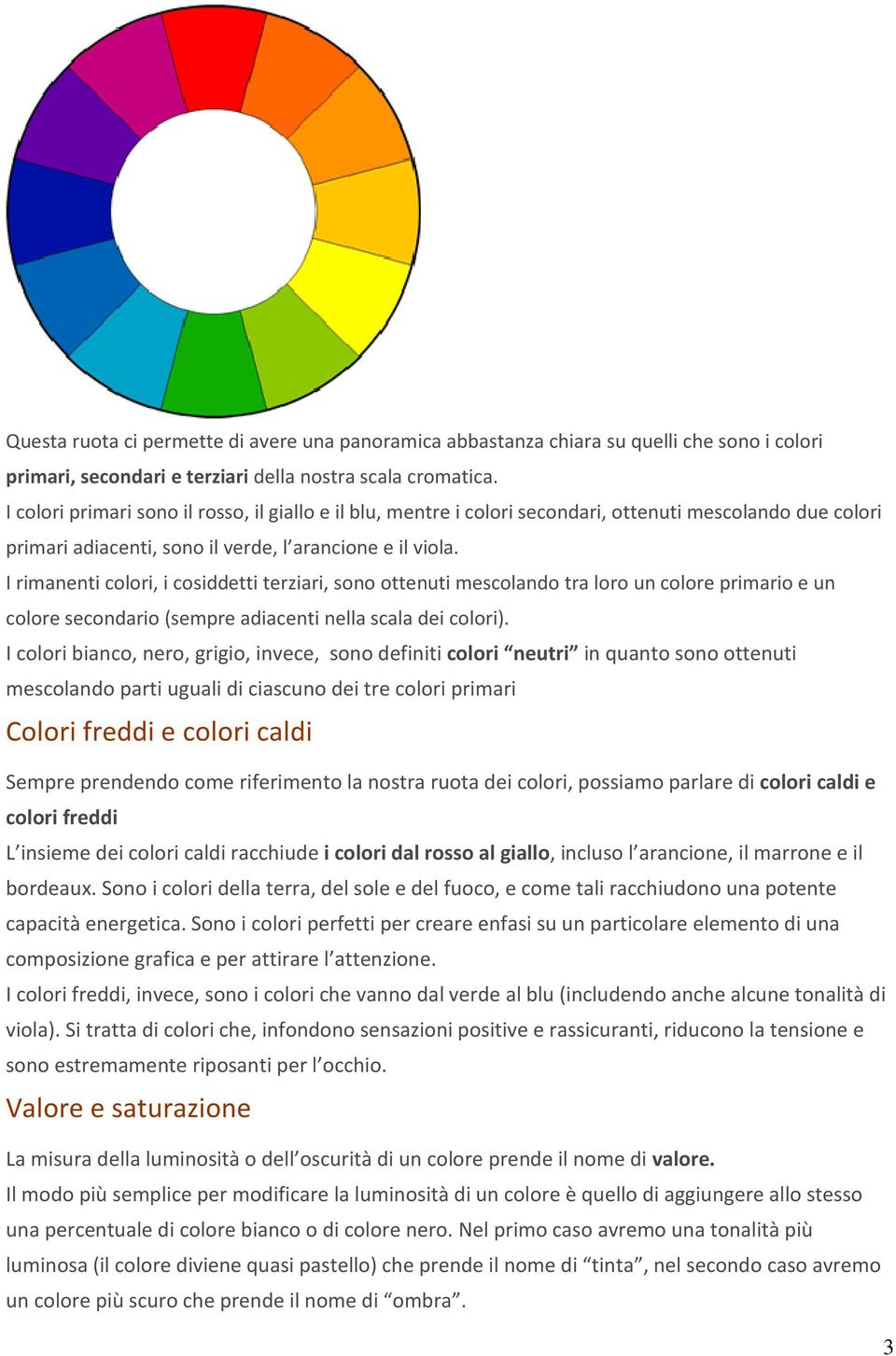 I rimanenti colori, i cosiddetti terziari, sono ottenuti mescolando tra loro un colore primario e un colore secondario (sempre adiacenti nella scala dei colori).