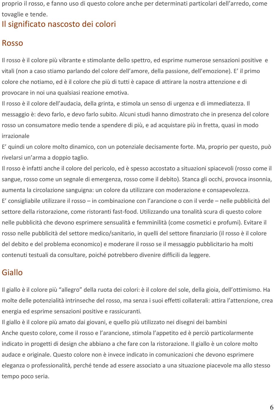 amore, della passione, dell emozione). E il primo colore che notiamo, ed è il colore che più di tutti è capace di attirare la nostra attenzione e di provocare in noi una qualsiasi reazione emotiva.