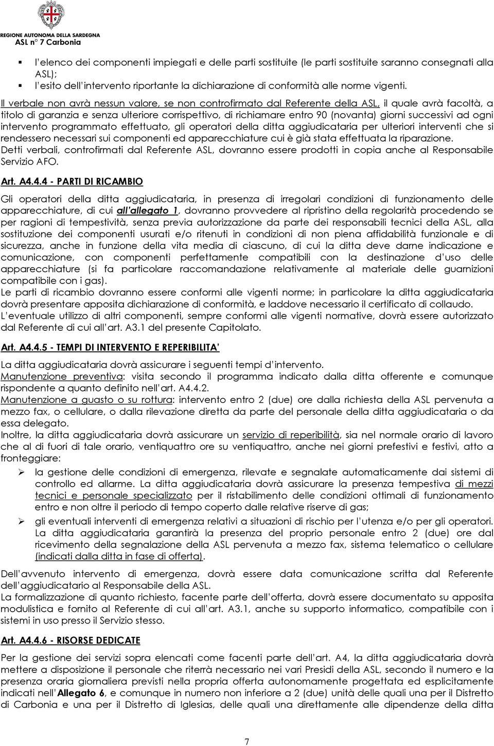 successivi ad ogni intervento programmato effettuato, gli operatori della ditta aggiudicataria per ulteriori interventi che si rendessero necessari sui componenti ed apparecchiature cui è già stata