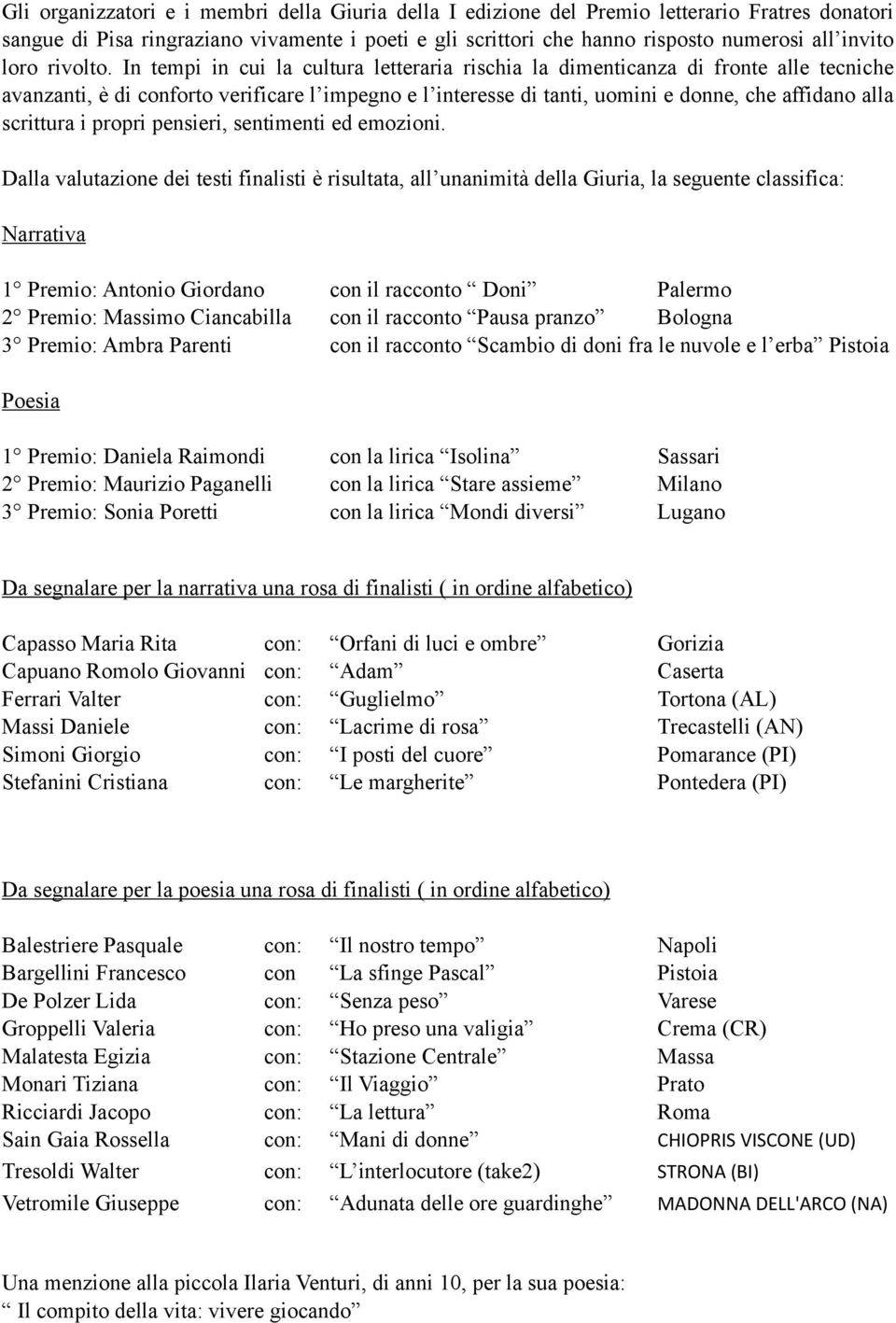 In tempi in cui la cultura letteraria rischia la dimenticanza di fronte alle tecniche avanzanti, è di conforto verificare l impegno e l interesse di tanti, uomini e donne, che affidano alla scrittura