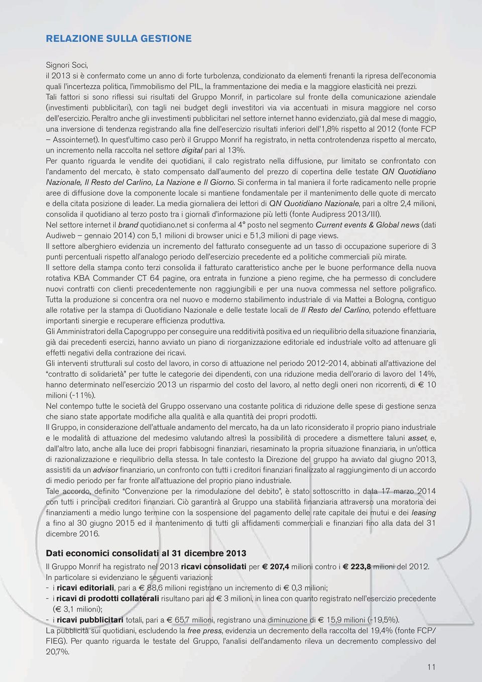 Tali fattori si sono riflessi sui risultati del Gruppo Monrif, in particolare sul fronte della comunicazione aziendale (investimenti pubblicitari), con tagli nei budget degli investitori via via