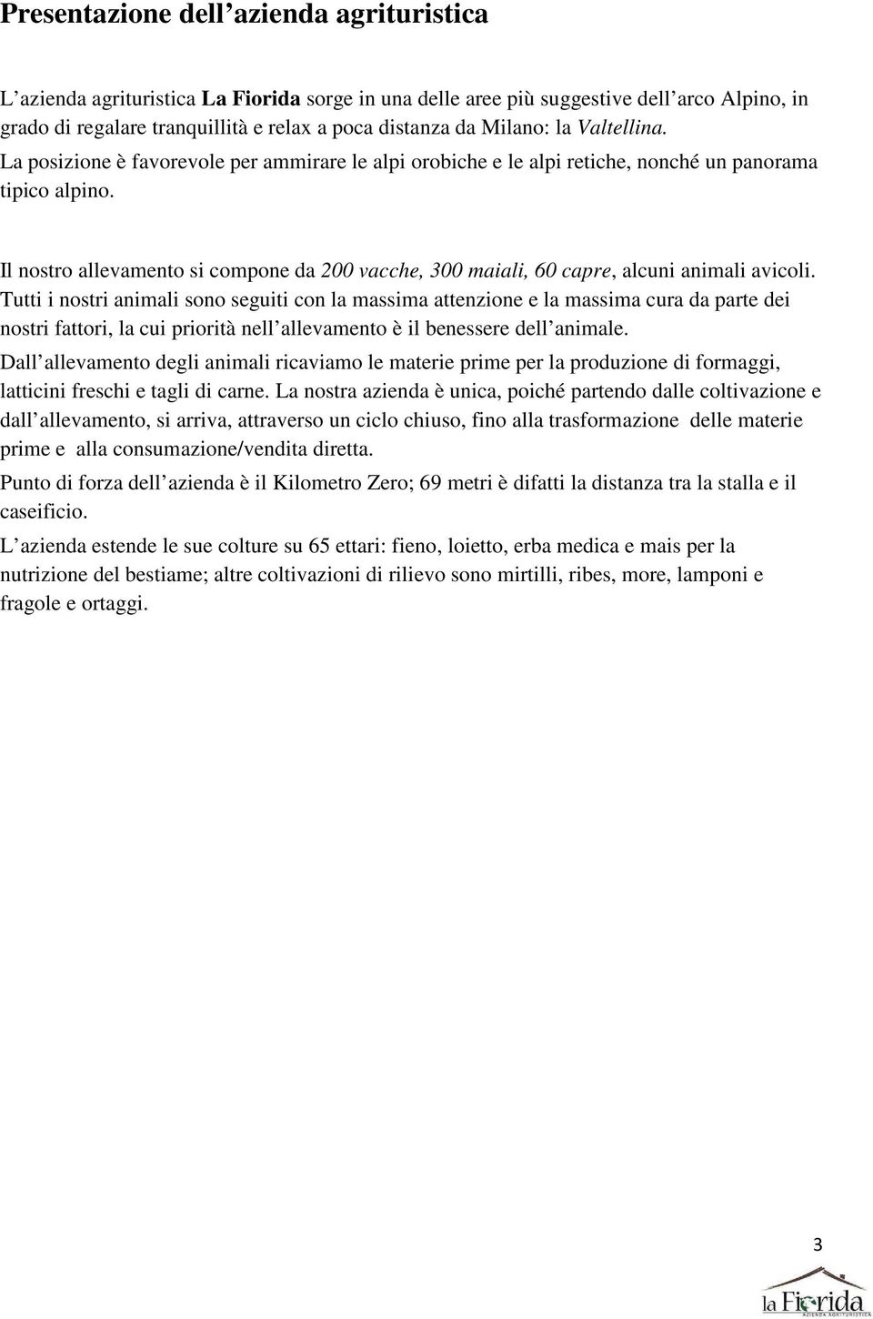 Il nostro allevamento si compone da 200 vacche, 300 maiali, 60 capre, alcuni animali avicoli.