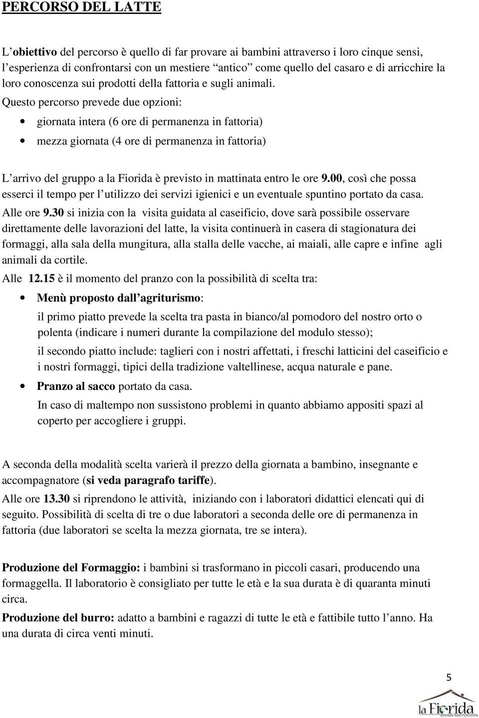 Questo percorso prevede due opzioni: giornata intera (6 ore di permanenza in fattoria) mezza giornata (4 ore di permanenza in fattoria) L arrivo del gruppo a la Fiorida è previsto in mattinata entro