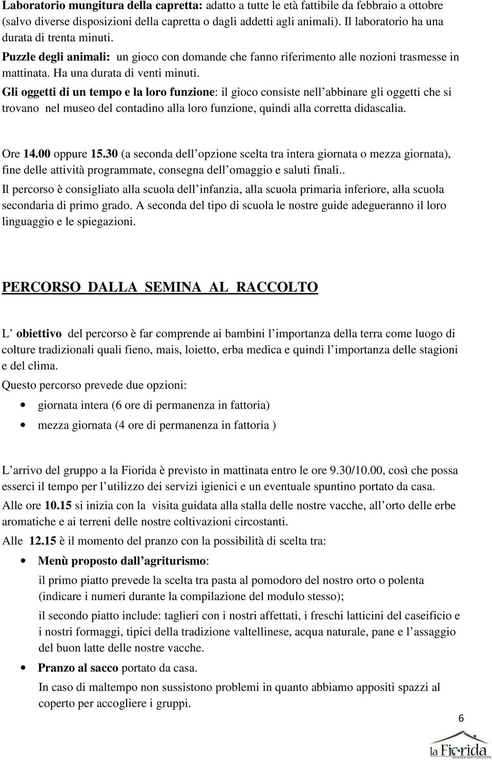 Gli oggetti di un tempo e la loro funzione: il gioco consiste nell abbinare gli oggetti che si trovano nel museo del contadino alla loro funzione, quindi alla corretta didascalia. Ore 14.00 oppure 15.