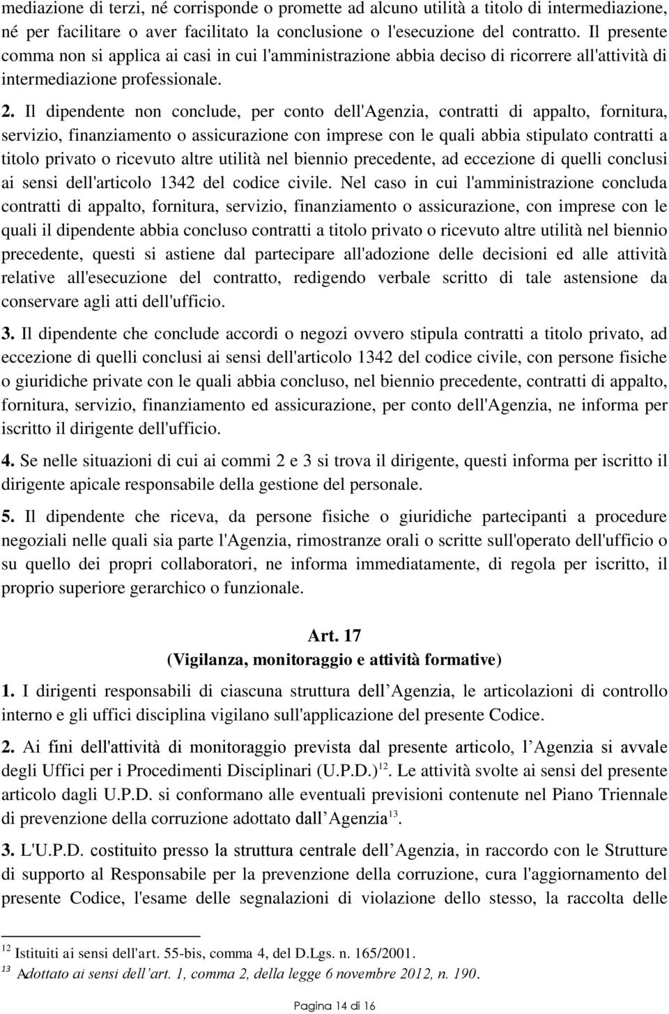 Il dipendente non conclude, per conto dell'agenzia, contratti di appalto, fornitura, servizio, finanziamento o assicurazione con imprese con le quali abbia stipulato contratti a titolo privato o