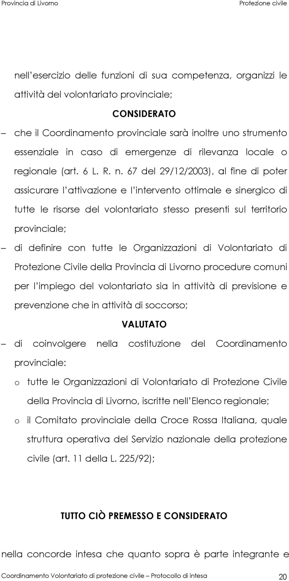 67 del 29/12/2003), al fine di poter assicurare l attivazione e l intervento ottimale e sinergico di tutte le risorse del volontariato stesso presenti sul territorio provinciale; di definire con