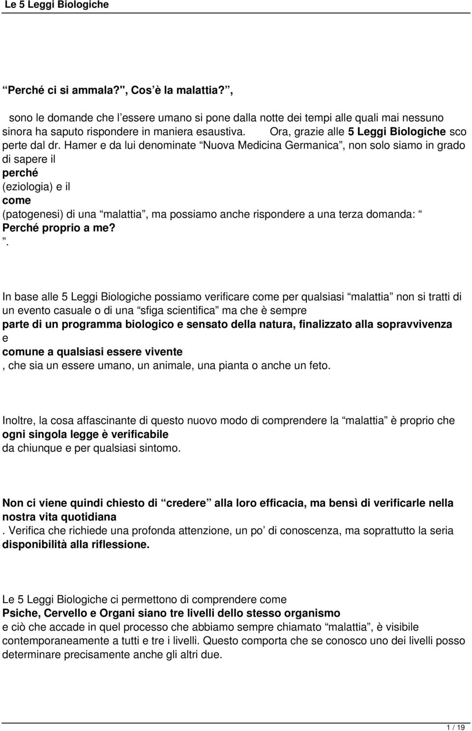 Hamer e da lui denominate Nuova Medicina Germanica, non solo siamo in grado di sapere il perché (eziologia) e il come (patogenesi) di una malattia, ma possiamo anche rispondere a una terza domanda: