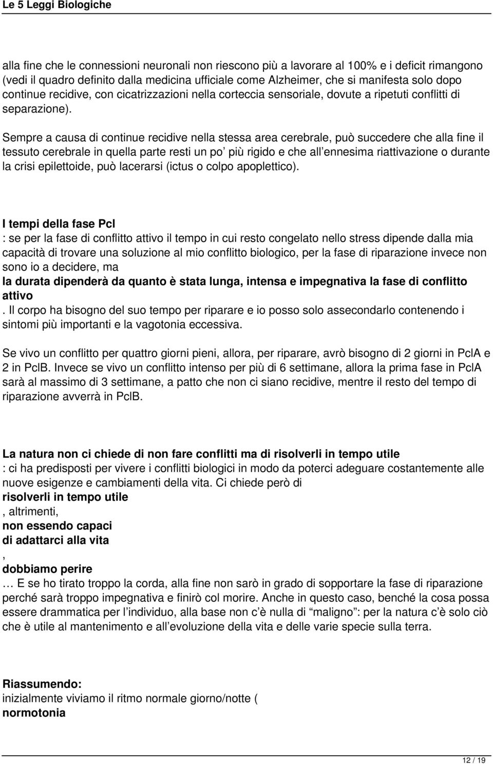 Sempre a causa di continue recidive nella stessa area cerebrale, può succedere che alla fine il tessuto cerebrale in quella parte resti un po più rigido e che all ennesima riattivazione o durante la