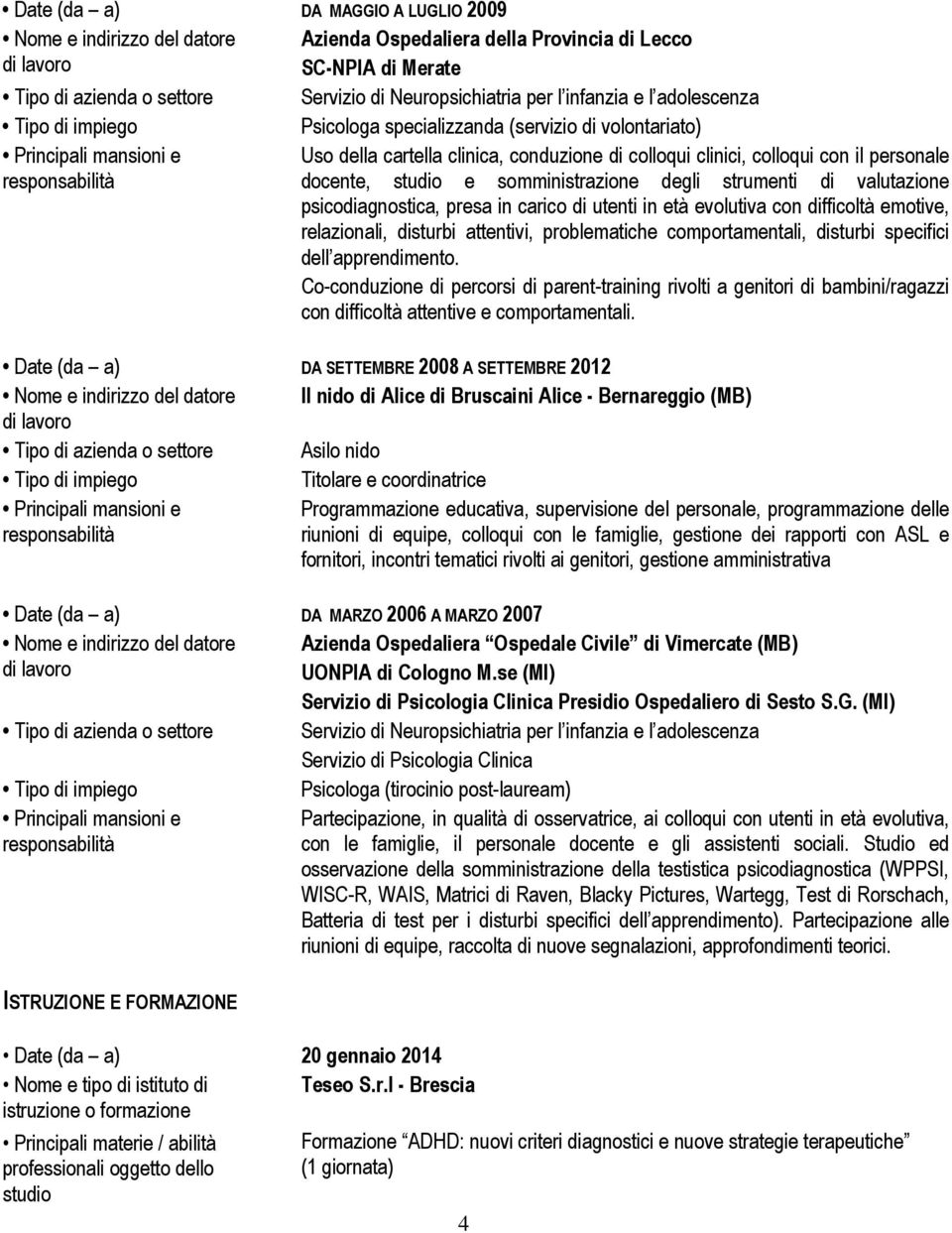 psicodiagnostica, presa in carico di utenti in età evolutiva con difficoltà emotive, relazionali, disturbi attentivi, problematiche comportamentali, disturbi specifici dell apprendimento.