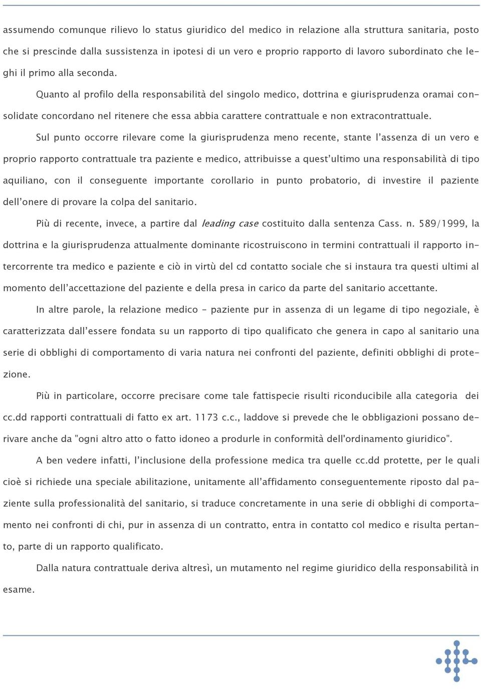 Quanto al profilo della responsabilità del singolo medico, dottrina e giurisprudenza oramai consolidate concordano nel ritenere che essa abbia carattere contrattuale e non extracontrattuale.