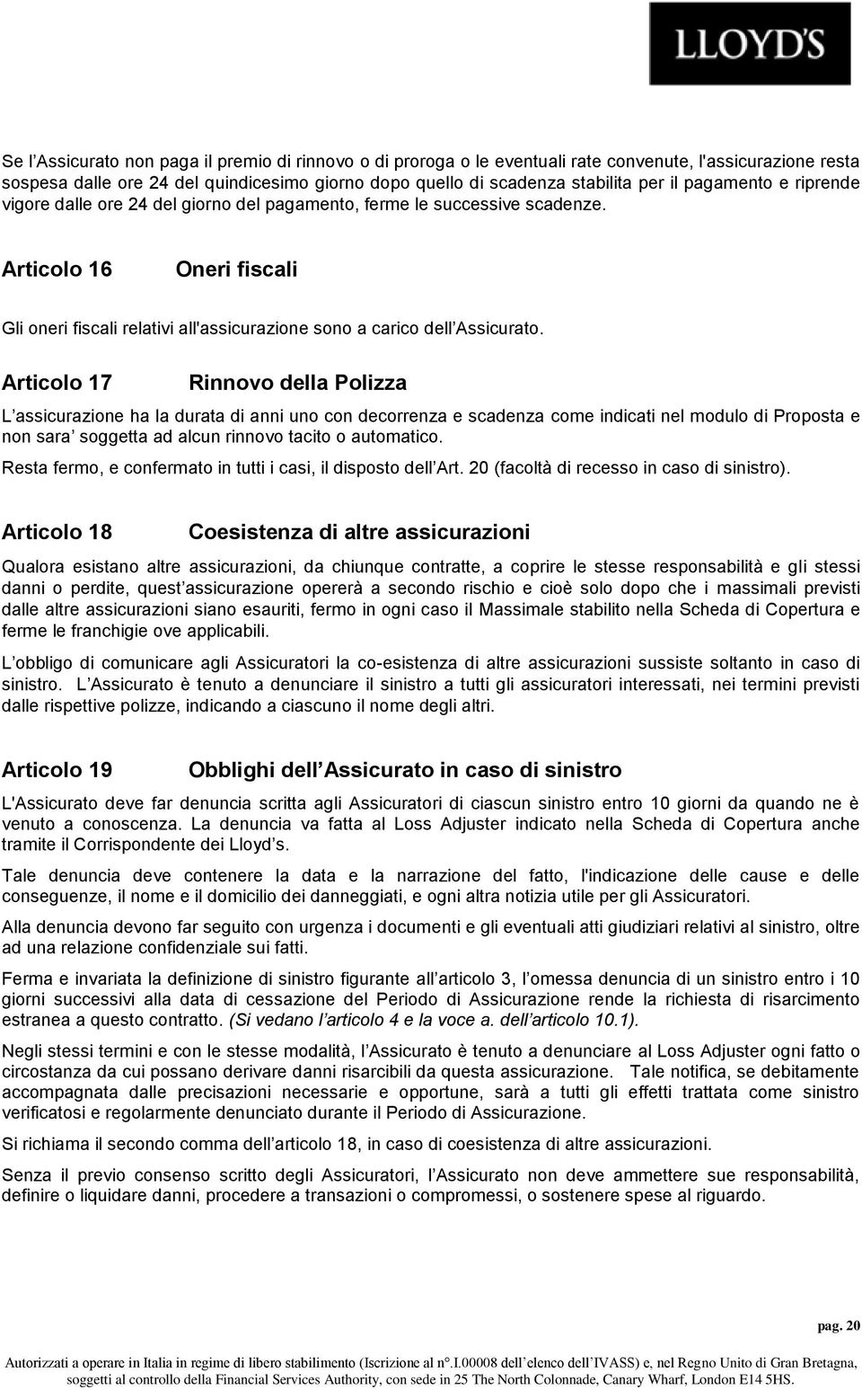 Articolo 17 Rinnovo della Polizza L assicurazione ha la durata di anni uno con decorrenza e scadenza come indicati nel modulo di Proposta e non sara soggetta ad alcun rinnovo tacito o automatico.