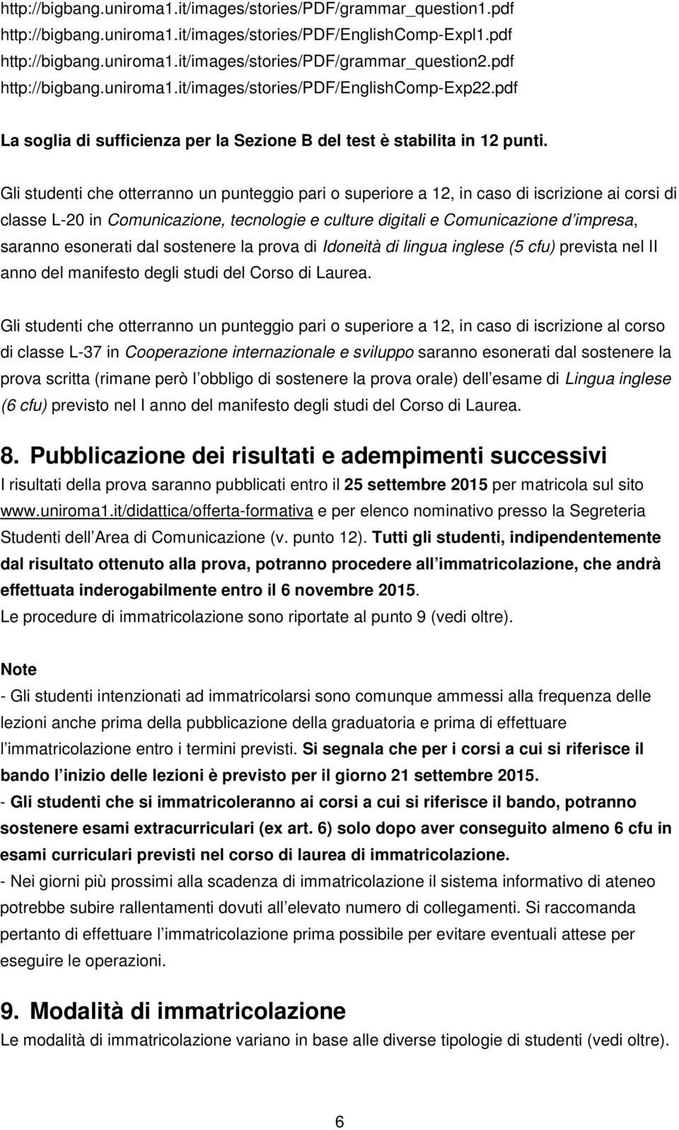 Gli studenti che otterranno un punteggio pari o superiore a 12, in caso di iscrizione ai corsi di classe L-20 in Comunicazione, tecnologie e culture digitali e Comunicazione d impresa, saranno