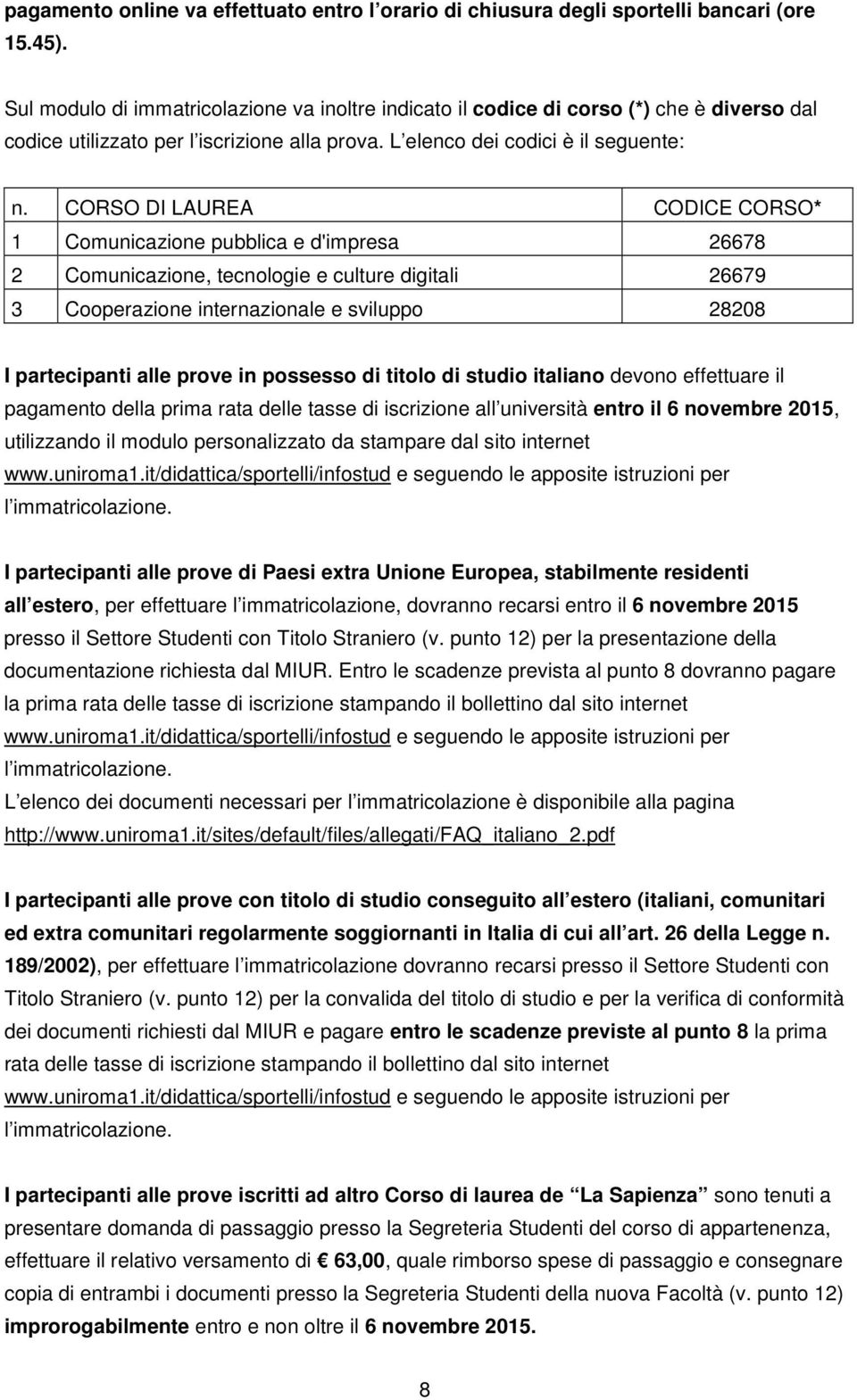 CORSO DI LAUREA CODICE CORSO* 1 Comunicazione pubblica e d'impresa 26678 2 Comunicazione, tecnologie e culture digitali 26679 3 Cooperazione internazionale e sviluppo 28208 I partecipanti alle prove