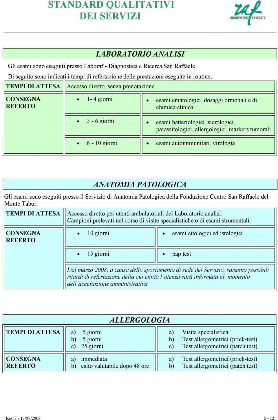 1-4 giorni esami ematologici, dosaggi ormonali e di chimica clinica 3-6 giorni esami batteriologici, sierologici, parassitologici, allergologici, markers tumorali 6-10 giorni esami autoimmunitari,