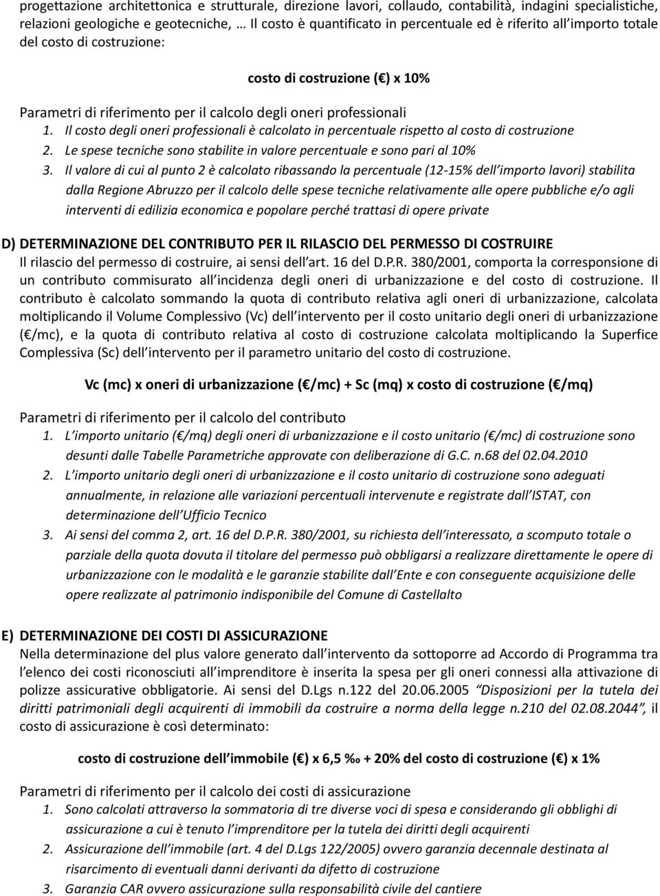 Il costo degli oneri professionali è calcolato in percentuale rispetto al costo di costruzione 2. Le spese tecniche sono stabilite in valore percentuale e sono pari al 10% 3.