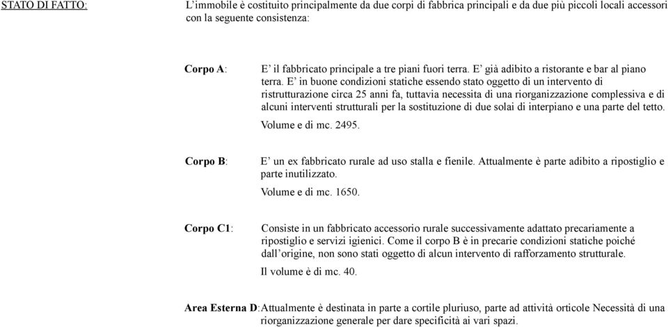 E in buone condizioni statiche essendo stato oggetto di un intervento di ristrutturazione circa anni fa, tuttavia necessita di una riorganizzazione complessiva e di alcuni interventi strutturali per